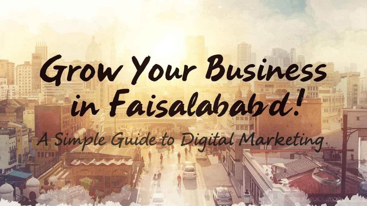 Grow Your Business in Faisalabad: A Simple Guide to Digital Marketing